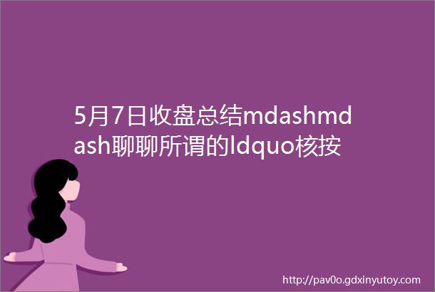 5月7日收盘总结mdashmdash聊聊所谓的ldquo核按钮rdquo