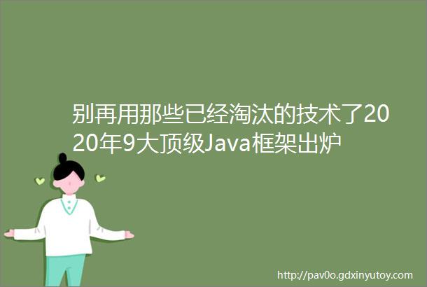 别再用那些已经淘汰的技术了2020年9大顶级Java框架出炉