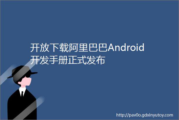 开放下载阿里巴巴Android开发手册正式发布