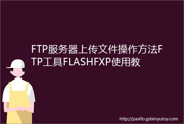 FTP服务器上传文件操作方法FTP工具FLASHFXP使用教程