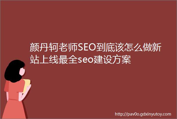 颜丹轲老师SEO到底该怎么做新站上线最全seo建设方案